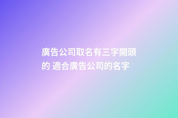 廣告公司取名有三字開頭的 適合廣告公司的名字-第1張-公司起名-玄機派